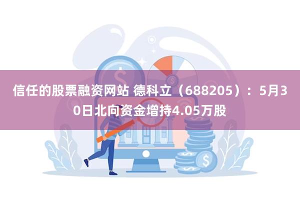 信任的股票融资网站 德科立（688205）：5月30日北向资金增持4.05万股