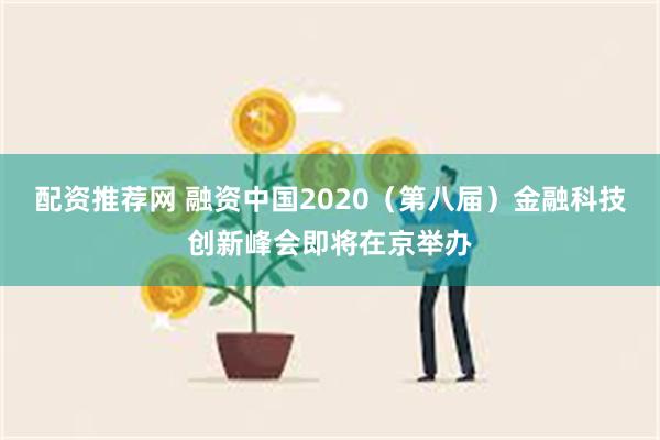 配资推荐网 融资中国2020（第八届）金融科技创新峰会即将在京举办