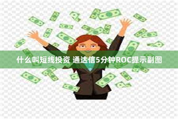 什么叫短线投资 通达信5分钟ROC提示副图