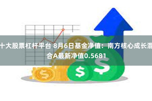 十大股票杠杆平台 8月6日基金净值：南方核心成长混合A最新净值0.5681