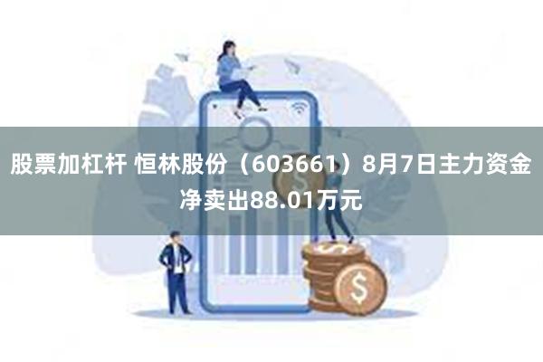 股票加杠杆 恒林股份（603661）8月7日主力资金净卖出88.01万元