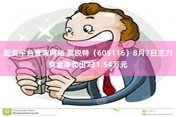 配资平台查询网站 奥锐特（605116）8月7日主力资金净卖出731.54万元