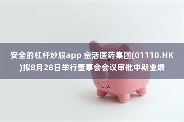 安全的杠杆炒股app 金活医药集团(01110.HK)拟8月28日举行董事会会议审批中期业绩