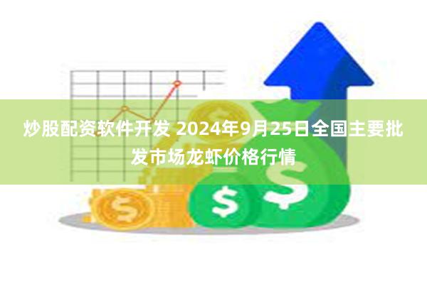 炒股配资软件开发 2024年9月25日全国主要批发市场龙虾价格行情