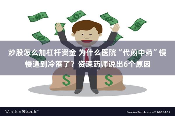 炒股怎么加杠杆资金 为什么医院“代煎中药”慢慢遭到冷落了？资深药师说出6个原因