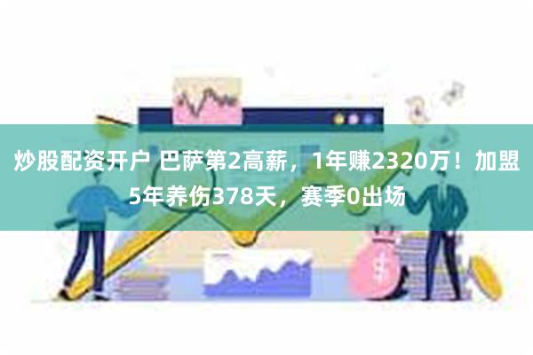 炒股配资开户 巴萨第2高薪，1年赚2320万！加盟5年养伤378天，赛季0出场