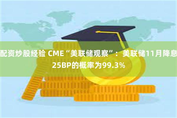 配资炒股经验 CME“美联储观察”：美联储11月降息25BP的概率为99.3%