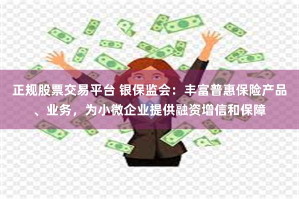 正规股票交易平台 银保监会：丰富普惠保险产品、业务，为小微企业提供融资增信和保障