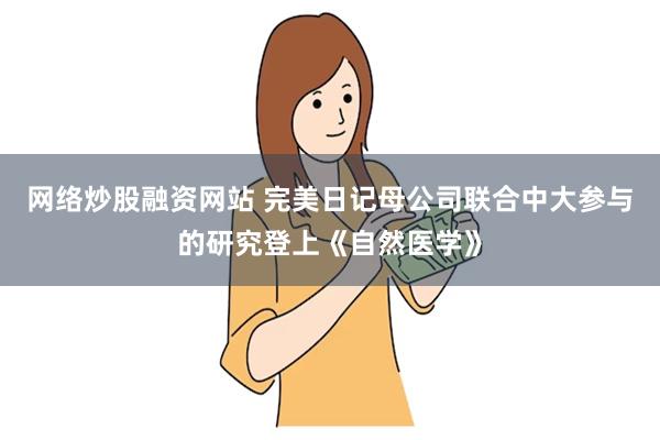 网络炒股融资网站 完美日记母公司联合中大参与的研究登上《自然医学》