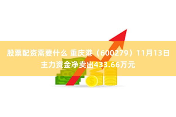 股票配资需要什么 重庆港（600279）11月13日主力资金净卖出433.66万元