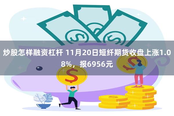 炒股怎样融资杠杆 11月20日短纤期货收盘上涨1.08%，报6956元