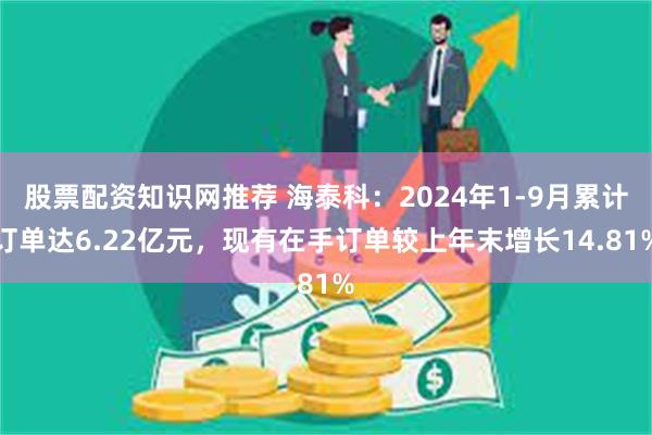 股票配资知识网推荐 海泰科：2024年1-9月累计订单达6.22亿元，现有在手订单较上年末增长14.81%