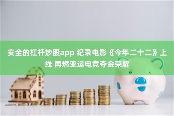 安全的杠杆炒股app 纪录电影《今年二十二》上线 再燃亚运电竞夺金荣耀