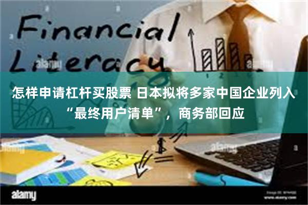 怎样申请杠杆买股票 日本拟将多家中国企业列入“最终用户清单”，商务部回应