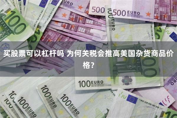 买股票可以杠杆吗 为何关税会推高美国杂货商品价格？