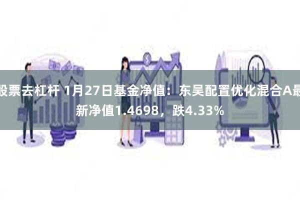 股票去杠杆 1月27日基金净值：东吴配置优化混合A最新净值1.4698，跌4.33%