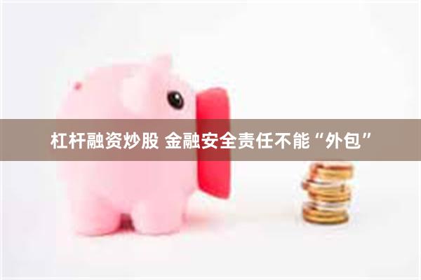 杠杆融资炒股 金融安全责任不能“外包”