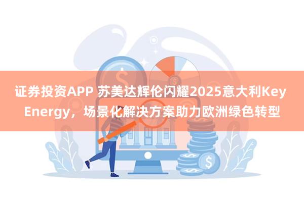 证券投资APP 苏美达辉伦闪耀2025意大利Key Energy，场景化解决方案助力欧洲绿色转型