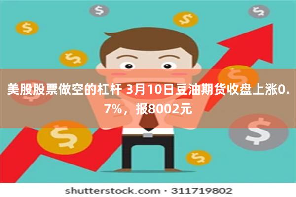 美股股票做空的杠杆 3月10日豆油期货收盘上涨0.7%，报8002元