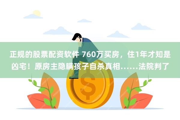 正规的股票配资软件 760万买房，住1年才知是凶宅！原房主隐瞒孩子自杀真相……法院判了